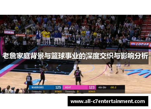 老詹家庭背景与篮球事业的深度交织与影响分析