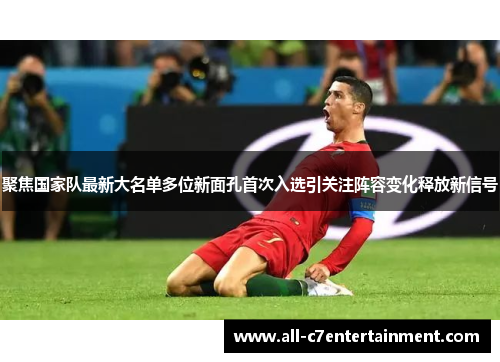 聚焦国家队最新大名单多位新面孔首次入选引关注阵容变化释放新信号