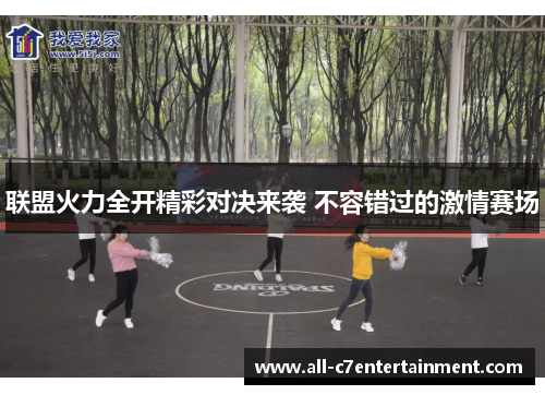 联盟火力全开精彩对决来袭 不容错过的激情赛场