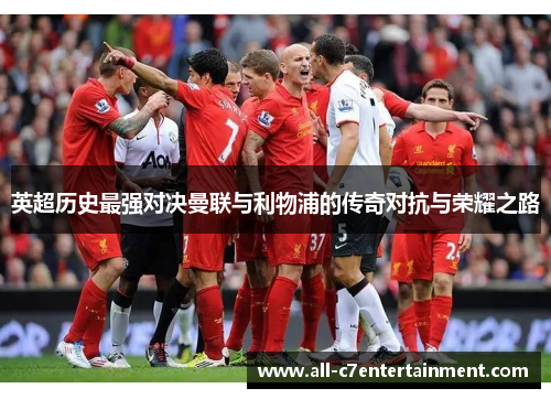 英超历史最强对决曼联与利物浦的传奇对抗与荣耀之路