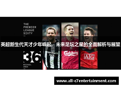 英超新生代天才少年崛起，未来足坛之星的全面解析与展望