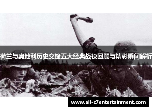 荷兰与奥地利历史交锋五大经典战役回顾与精彩瞬间解析